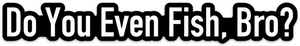 East Rosebud Fly and Tackle Do You Even Fish, Bro? Sticker